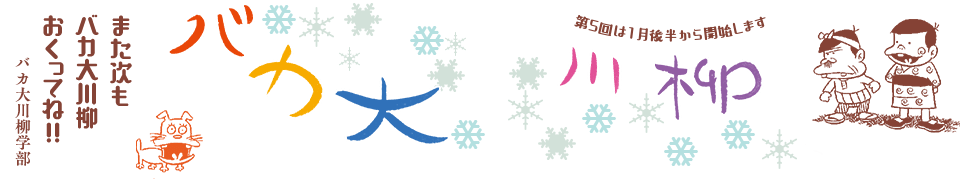 バカ大川柳 「また次も バカ大川柳 おくってね!!」バカ大川柳学部 -第5回は1月後半から開始します-