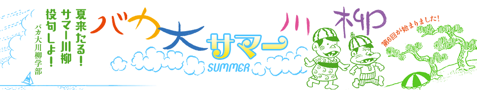 バカ大サマー川柳 「夏来たる! サマー川柳 投句しよ!」バカ大川柳学部 -第6回が始まりました!-