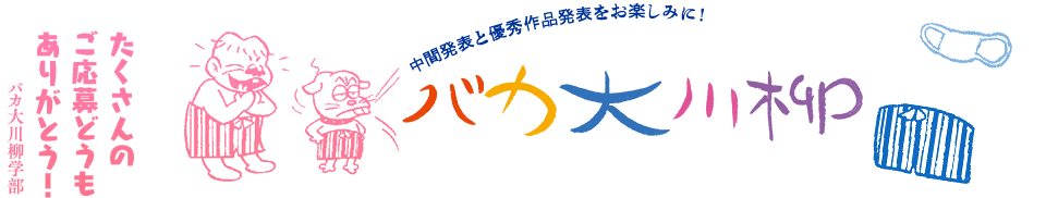 バカ大川柳 「たくさんの ご応募どうも ありがとう!」バカ大川柳学部 -中間発表と優秀作品発表をお楽しみに!-