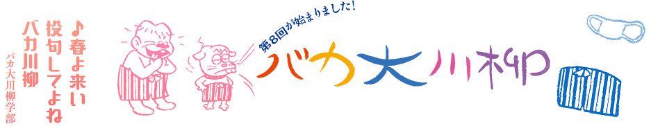 バカ大川柳 「♪春よ来い 投句してよね バカ川柳」バカ大川柳学部 -第8回が始まりました!-