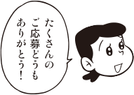 ママ「たくさんのご応募どうもありがとう!」