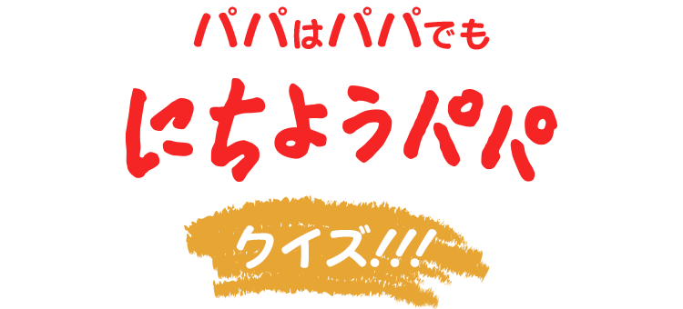 パパはパパでも「にちようパパ」クイズ！！！