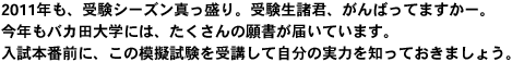 2011年も、受験シーズン真っ盛り。受験生諸君、がんばってますかー。今年もバカ田大学には、たくさんの願書が届いています。入試本番前に、この模擬試験を受講して自分の実力を知っておきましょう。