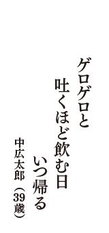 ゲロゲロと　吐くほど飲む日　いつ帰る　（中広太郎　39歳）