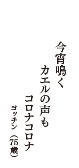 今宵鳴く　カエルの声も　コロナコロナ　（ヨッチン　75歳）