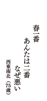 春一番　あんたは二番　なぜ悪い　（西東南北　75歳）