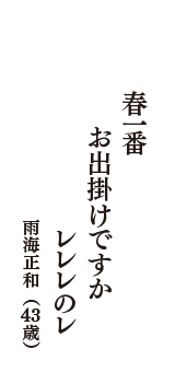 春一番　お出掛けですか　レレレのレ　（雨海正和　43歳）