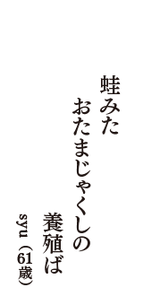 蛙みた　おたまじゃくしの　養殖ば　（syu　61歳）