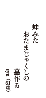 蛙みた　おたまじゃくしの　墓作る　（syu　61歳）