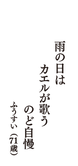 雨の日は　カエルが歌う　のど自慢　（ふうすい　71歳）