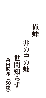 俺蛙　井の中の蛙　世間知らず　（粂田直孝　50歳）