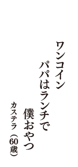 ワンコイン　パパはランチで　僕おやつ　（カステラ　60歳）