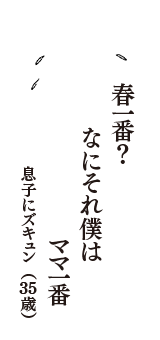 春一番？　なにそれ僕は　ママ一番　（息子にズキュン　35歳）