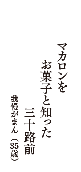 マカロンを　お菓子と知った　三十路前　（我慢がまん　35歳）