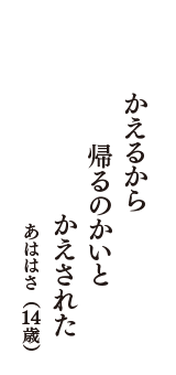 かえるから　帰るのかいと　かえされた　（あははさ　14歳）