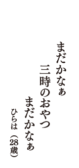 まだかなぁ　三時のおやつ　まだかなぁ　（ひらは　28歳）