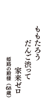 ももたろう　だんご渋って　家来ゼロ　（姫路の殿様　68歳）