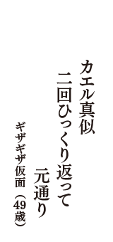 カエル真似　二回ひっくり返って　元通り　（ギザギザ仮面　49歳）