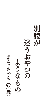 別腹が　迷うおやつの　ようなもの　（まこっちゃん　74歳）