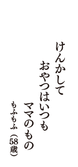 けんかして　おやつはいつも　ママのもの　（もふもふ　58歳）