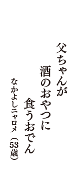 父ちゃんが　酒のおやつに　食うおでん　（なかよしニャロメ　53歳）