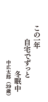 この一年　自宅でずっと　冬眠中　（中広太郎　39歳）