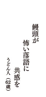 饅頭が　怖い落語に　共感を　（うどん人　62歳）