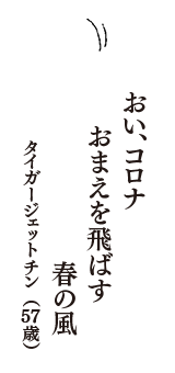 おい、コロナ　おまえを飛ばす　春の風　（タイガージェットチン　57歳）