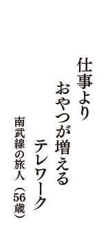 仕事より　おやつが増える　テレワーク　（南武線の旅人　56歳）