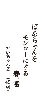 ばあちゃんを　モンローにする　春一番　（だいちゃんＺ！　45歳）