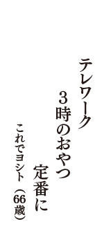 テレワーク　３時のおやつ　定番に　（これでヨシト　66歳）