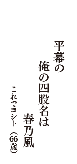 平幕の　俺の四股名は　春乃風　（これでヨシト　66歳）