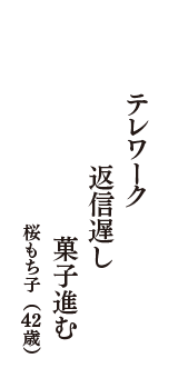 テレワーク　返信遅し　菓子進む　（桜もち子　42歳）