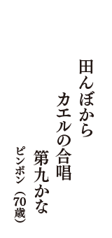 田んぼから　カエルの合唱　第九かな　（ピンポン　70歳）