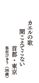 カエルの歌　聞こえてこない　首都・東京　（楽市びゅう　36歳）