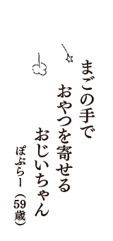 まごの手で　おやつを寄せる　おじいちゃん　（ぽぷらー　59歳）