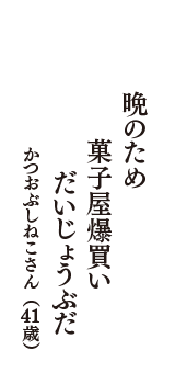 晩のため　菓子屋爆買い　だいじょうぶだ　（かつおぶしねこさん　41歳）