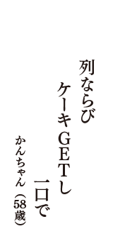 列ならび　ケーキGETし　一口で　（かんちゃん　58歳）