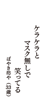 ケラケラと　マスク無しで　笑ってる　（ぼやき坊や　33歳）