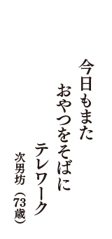 今日もまた　おやつをそばに　テレワーク　（次男坊　73歳）