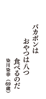 バカボンは　おやつは八つ　食べるのだ　（染川染幸　69歳）