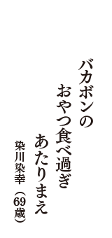 バカボンの　おやつ食べ過ぎ　あたりまえ　（染川染幸　69歳）