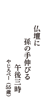 仏壇に　孫の手伸びる　午後三時　（やじろべー　55歳）