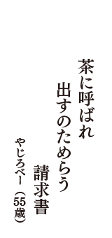 茶に呼ばれ　出すのためらう　請求書　（やじろべー　55歳）