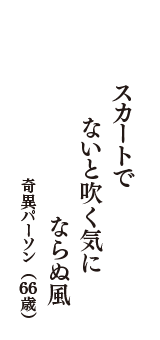 スカートで　ないと吹く気に　ならぬ風　（奇異パーソン　66歳）