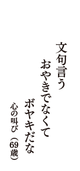 文句言う　おやきでなくて　ボヤキだな　（心の叫び　69歳）