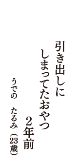 引き出しに　　しまってたおやつ　　2年前　（うでの　たるみ　23歳）