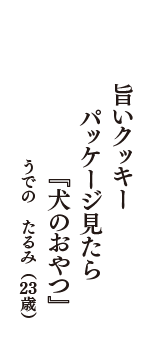 旨いクッキー　パッケージ見たら　『犬のおやつ』　（うでの　たるみ　23歳）