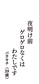 夜明け前　ゲロゲロなくは　わたしです　（バカキチ　39歳）