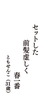 セットした　前髪虚しく　春一番　（ともせんこ　31歳）